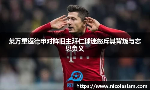 莱万重返德甲对阵旧主拜仁球迷怒斥其背叛与忘恩负义